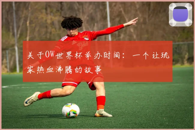 关于OW世界杯举办时间：一个让玩家热血沸腾的故事