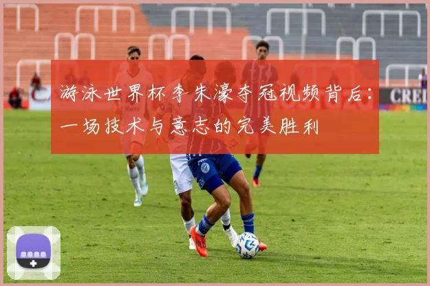 游泳世界杯李朱濠夺冠视频背后：一场技术与意志的完美胜利