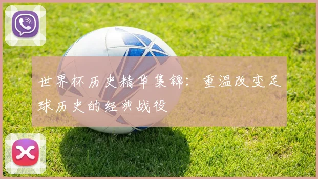 世界杯历史精华集锦：重温改变足球历史的经典战役