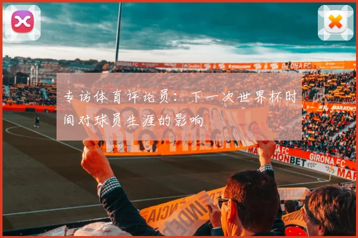 专访体育评论员：下一次世界杯时间对球员生涯的影响