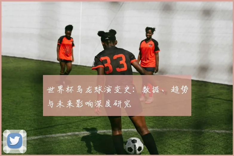 世界杯乌龙球演变史：数据、趋势与未来影响深度研究
