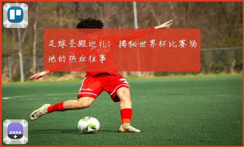 足球圣殿巡礼：揭秘世界杯比赛场地的热血往事