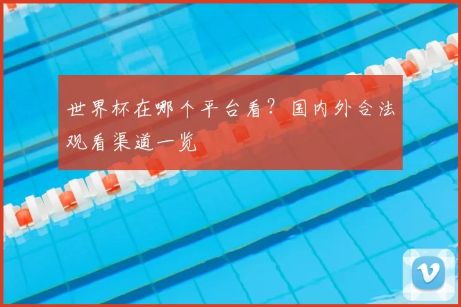 世界杯在哪个平台看?国内外合法观看渠道一览