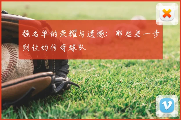 强名单的荣耀与遗憾:那些差一步到位的传奇球队