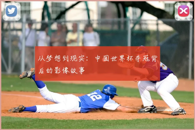 从梦想到现实:中国世界杯夺冠背后的影像故事