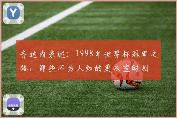 齐达内亲述：1998年世界杯冠军之路，那些不为人知的更衣室时刻
