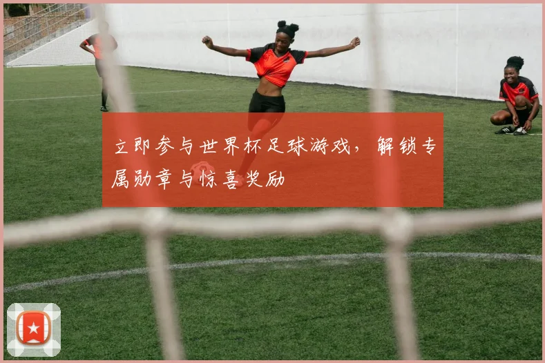 立即参与世界杯足球游戏,解锁专属勋章与惊喜奖励
