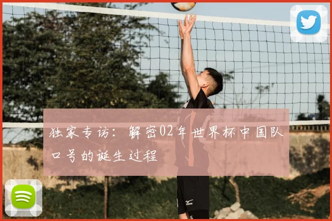 独家专访：解密02年世界杯中国队口号的诞生过程