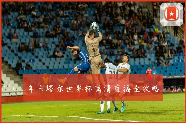 年卡塔尔世界杯高清直播全攻略