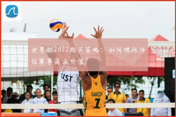 世界杯2022购买策略:如何理性评估赛事商业价值?