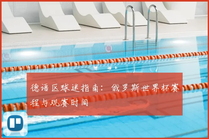 德语区球迷指南:俄罗斯世界杯赛程与观赛时间