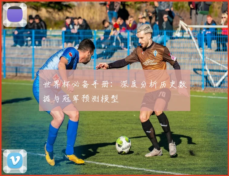 世界杯必备手册:深度分析历史数据与冠军预测模型