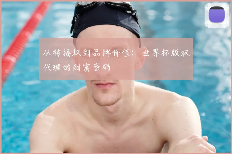 从转播权到品牌价值：世界杯版权代理的财富密码