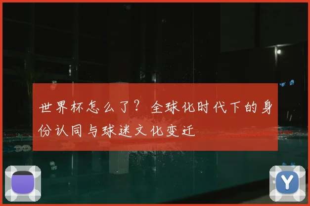世界杯怎么了？全球化时代下的身份认同与球迷文化变迁