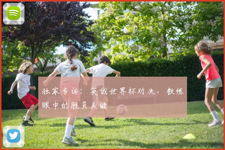 独家专访：英俄世界杯对决，教练眼中的胜负关键