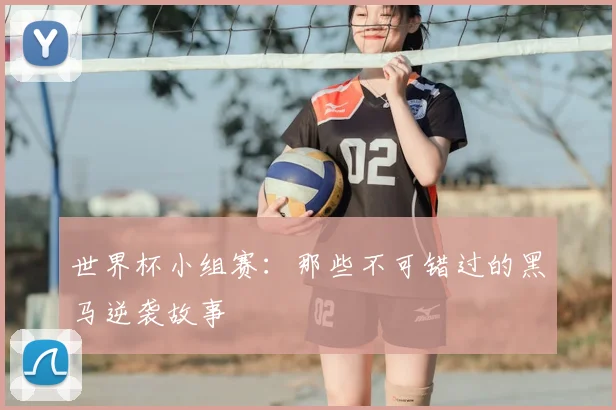世界杯小组赛:那些不可错过的黑马逆袭故事