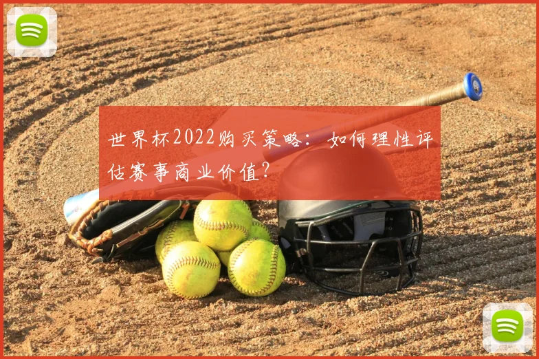 世界杯2022购买策略:如何理性评估赛事商业价值?