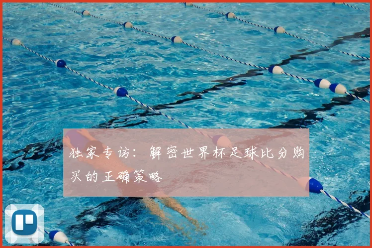 独家专访：解密世界杯足球比分购买的正确策略
