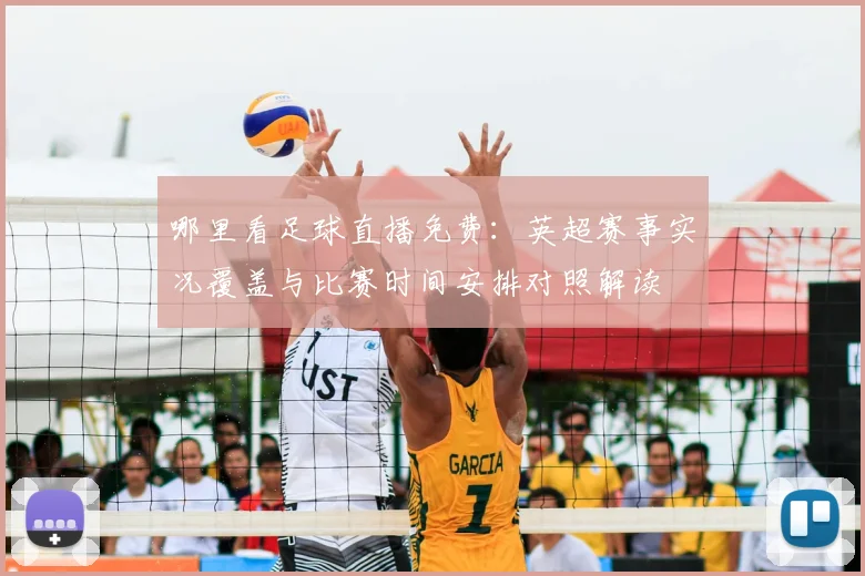 哪里看足球直播免费:英超赛事实况覆盖与比赛时间安排对照解读