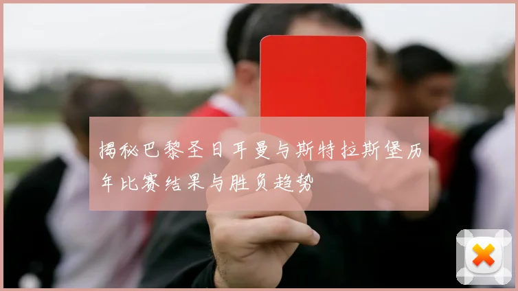 揭秘巴黎圣日耳曼与斯特拉斯堡历年比赛结果与胜负趋势