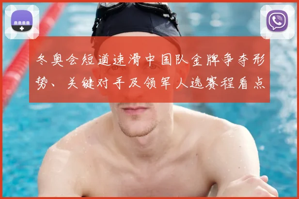 冬奥会短道速滑中国队金牌争夺形势、关键对手及领军人选赛程看点