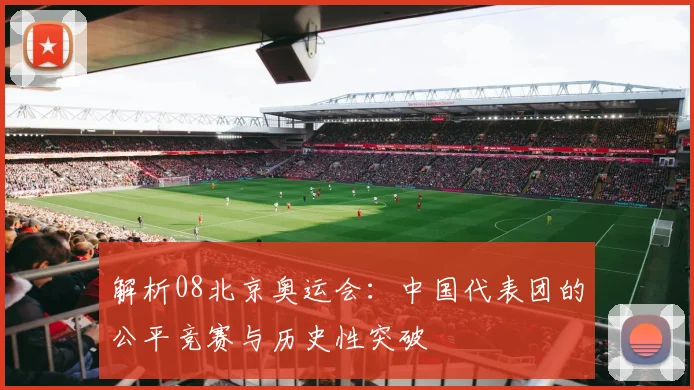 解析08北京奥运会:中国代表团的公平竞赛与历史性突破