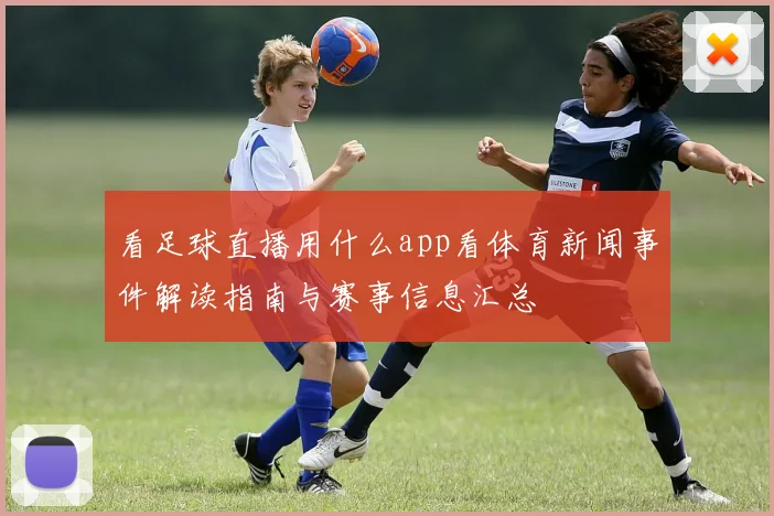 看足球直播用什么app看体育新闻事件解读指南与赛事信息汇总