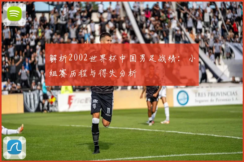 解析2002世界杯中国男足战绩：小组赛历程与得失分析