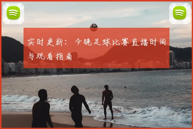 实时更新：今晚足球比赛直播时间与观看指南