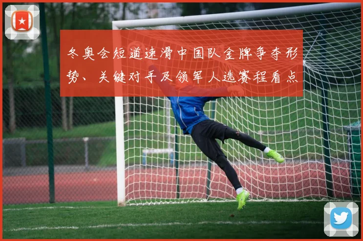冬奥会短道速滑中国队金牌争夺形势、关键对手及领军人选赛程看点