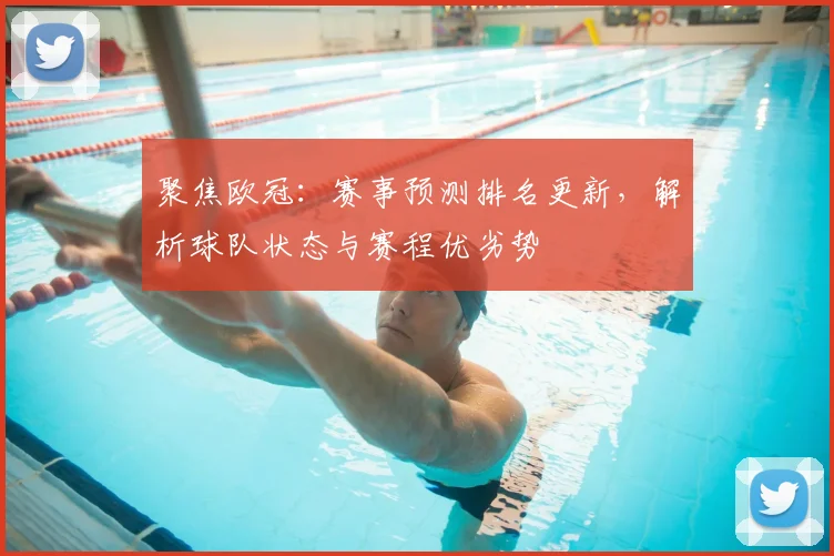 聚焦欧冠:赛事预测排名更新,解析球队状态与赛程优劣势