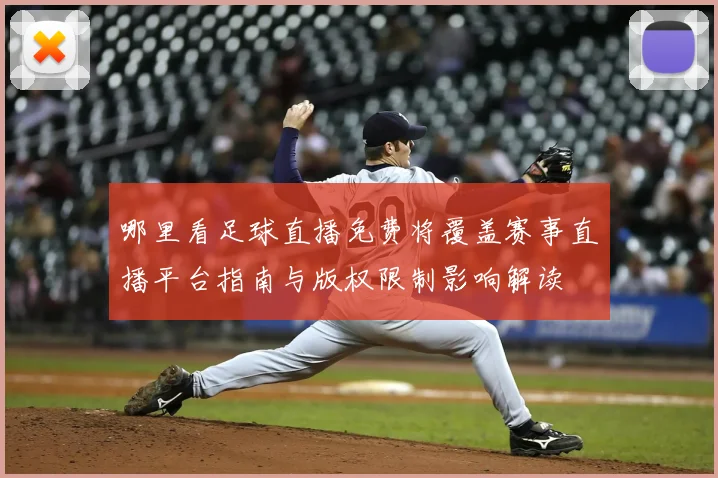 哪里看足球直播免费将覆盖赛事直播平台指南与版权限制影响解读