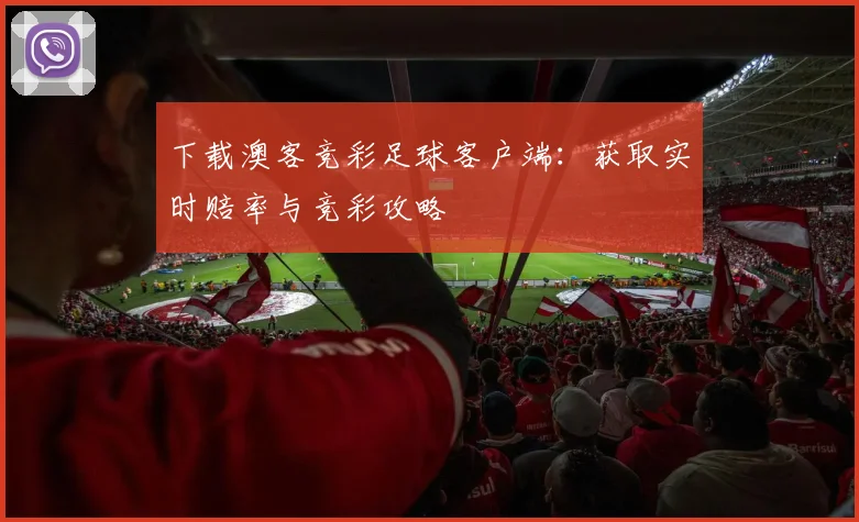下载澳客竞彩足球客户端：获取实时赔率与竞彩攻略