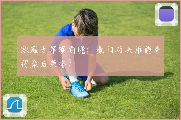 欧冠季军赛前瞻:豪门对决谁能夺得最后荣誉?