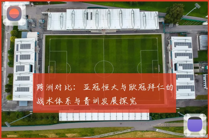 跨洲对比:亚冠恒大与欧冠拜仁的战术体系与青训发展探究