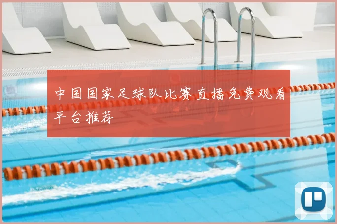 中国国家足球队比赛直播免费观看平台推荐