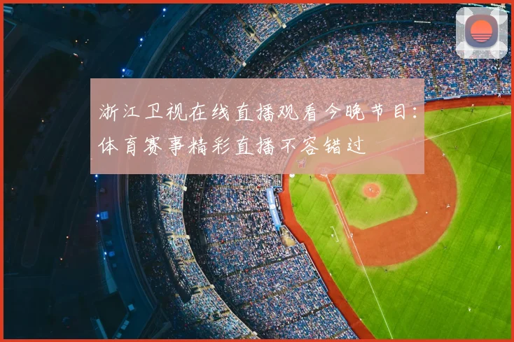 浙江卫视在线直播观看今晚节目:体育赛事精彩直播不容错过