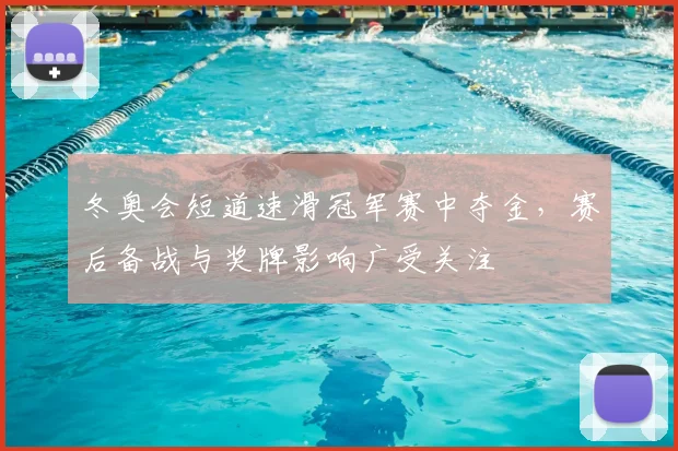 冬奥会短道速滑冠军赛中夺金,赛后备战与奖牌影响广受关注