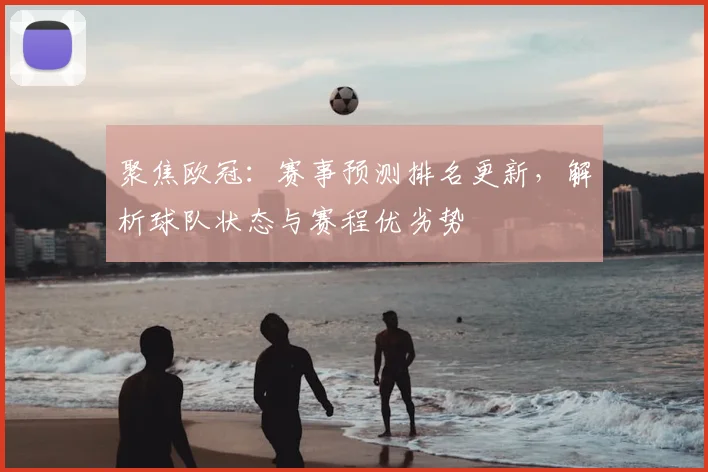 聚焦欧冠:赛事预测排名更新,解析球队状态与赛程优劣势